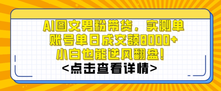AI图文男粉带货，实测单账号单天成交额8000+，最关键是操作简单，小白看了也能上手【揭秘】-火山资源库