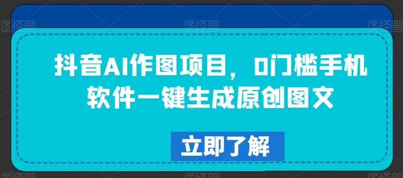 抖音AI作图项目，0门槛手机软件一键生成原创图文【揭秘】-火山资源库