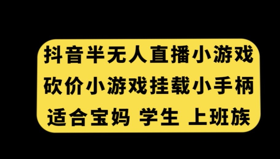 抖音半无人直播砍价小游戏，挂载游戏小手柄，适合宝妈学生上班族【揭秘】-火山资源库