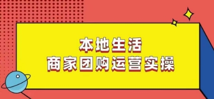 本地生活商家团购运营实操，看完课程即可实操团购运营-火山资源库