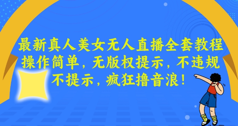 最新真人美女无人直播全套教程，操作简单，无版权提示，不违规，不提示，疯狂撸音浪【揭秘】-火山资源库