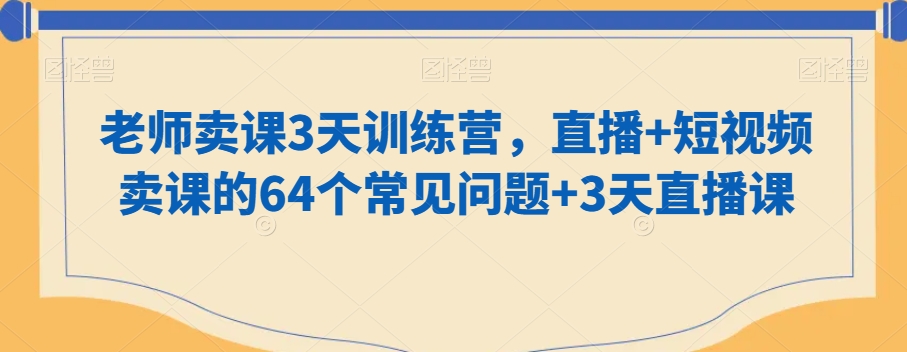 老师卖课3天训练营，直播+短视频卖课的64个常见问题+3天直播课-火山资源库