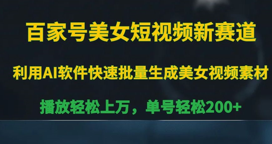 百家号美女短视频新赛道，播放轻松上万，单号轻松200+【揭秘】-火山资源库