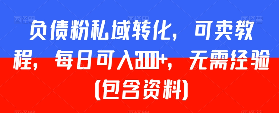 负债粉私域转化，可卖教程，每日可入2000+，无需经验（包含资料）【揭秘】-火山资源库