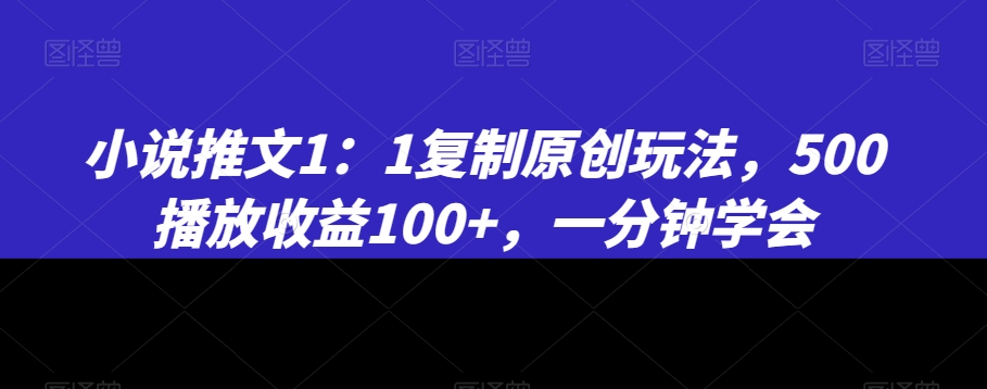小说推文1：1复制原创玩法，500播放收益100+，一分钟学会【揭秘】-火山资源库