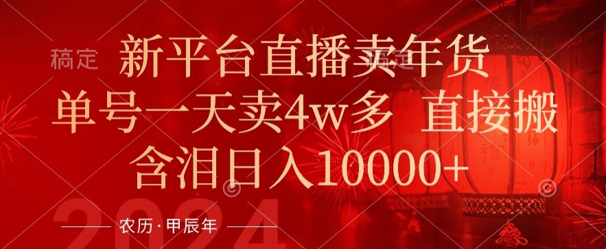 年末红利来了，新平台直播卖年货，单号一天卖4w多，话术场景直接搬，含泪日入1w+【揭秘】-火山资源库