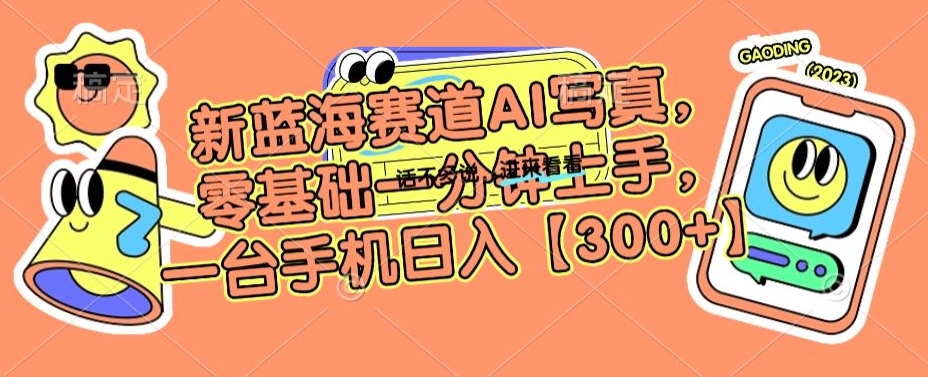 新蓝海赛道AI写真，零基础一分钟上手，一台手机日入300+【揭秘】-火山资源库
