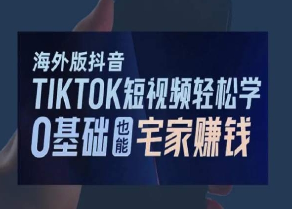 海外版抖音TikTok短视频轻松学，0基础宅家也能赚钱-火山资源库