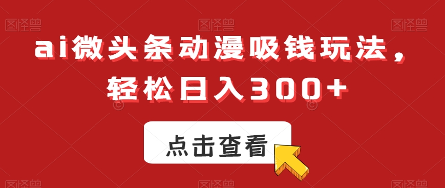 ai微头条动漫吸钱玩法，轻松日入300+【揭秘】-火山资源库