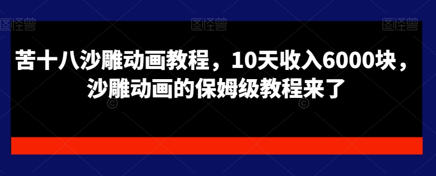 苦十八沙雕动画教程，10天收入6000块，沙雕动画的保姆级教程来了-火山资源库