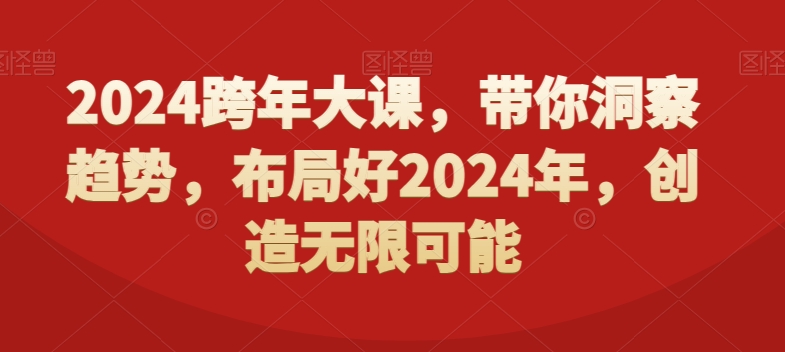 2024跨年大课，​带你洞察趋势，布局好2024年，创造无限可能-火山资源库