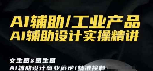 AI辅助/工业产品，AI辅助设计实操精讲-火山资源库