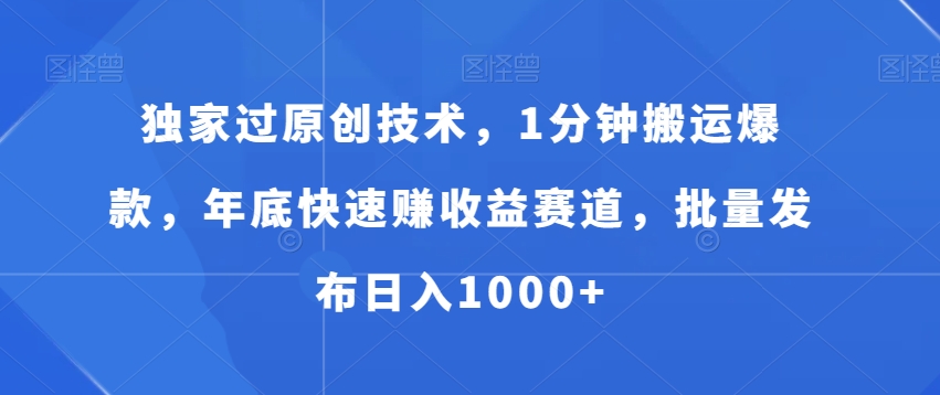 独家过原创技术，1分钟搬运爆款，年底快速赚收益赛道，批量发布日入1000+【揭秘】-火山资源库