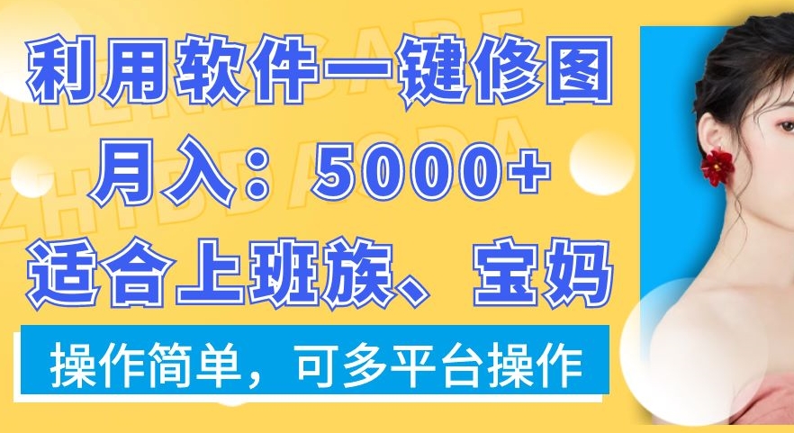 利用软件一键修图月入5000+，适合上班族、宝妈，操作简单，可多平台操作【揭秘】-火山资源库