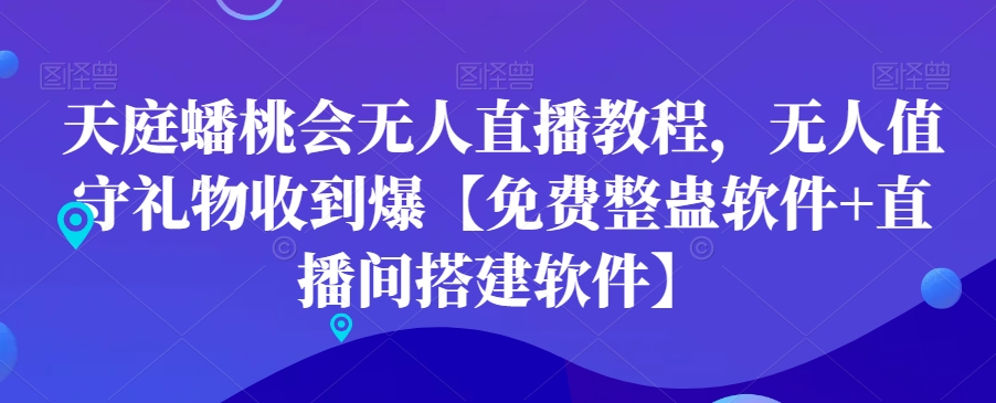 天庭蟠桃会无人直播教程，无人值守礼物收到爆【免费整蛊软件+直播间搭建软件】-火山资源库