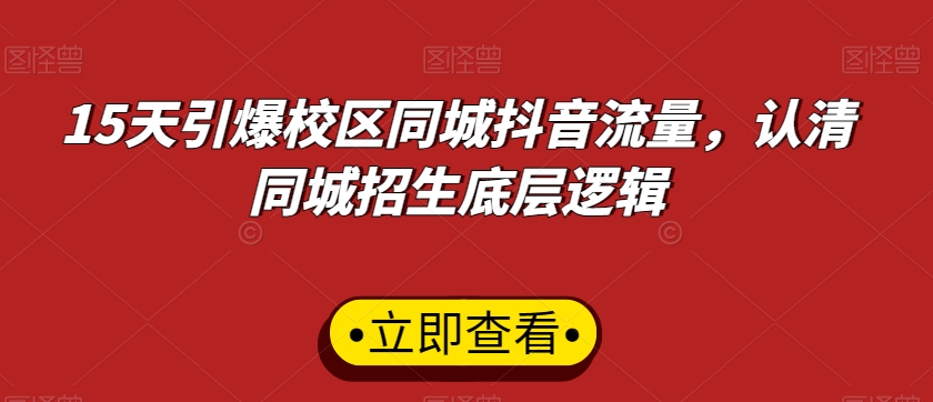 15天引爆校区同城抖音流量，认清同城招生底层逻辑-火山资源库