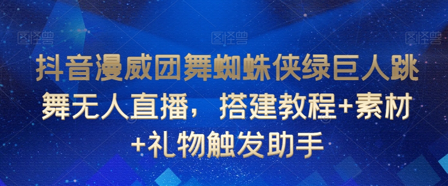 抖音漫威团舞蜘蛛侠绿巨人跳舞无人直播，搭建教程+素材+礼物触发助手-火山资源库
