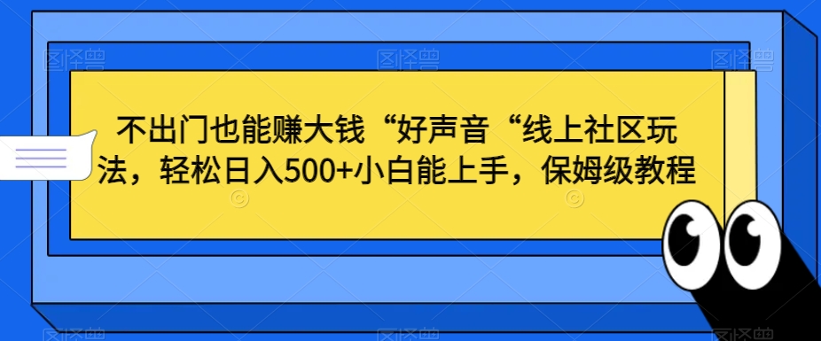 不出门也能赚大钱“好声音“线上社区玩法，轻松日入500+小白能上手，保姆级教程【揭秘】-火山资源库
