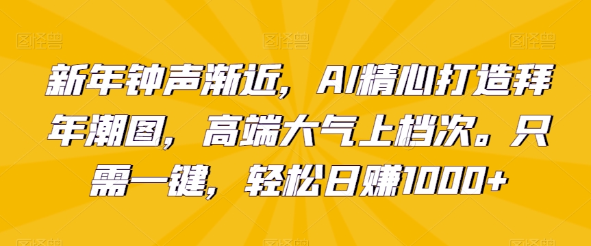 新年钟声渐近，AI精心打造拜年潮图，高端大气上档次。只需一键，轻松日赚1000+【揭秘】-火山资源库