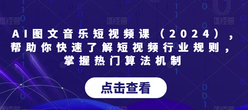 AI图文音乐短视频课（2024）,帮助你快速了解短视频行业规则，掌握热门算法机制-火山资源库