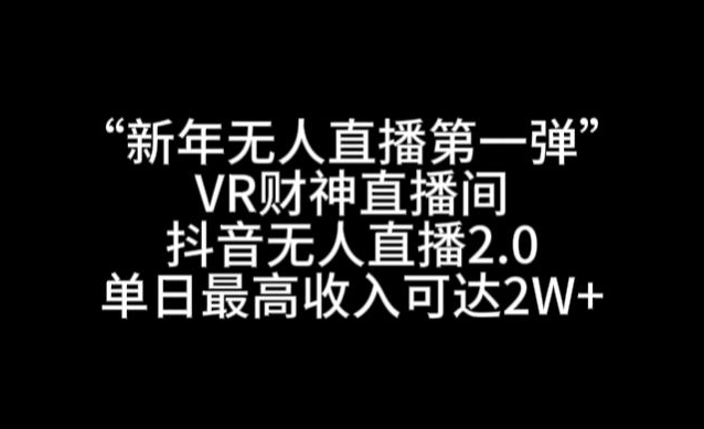 “新年无人直播第一弹“VR财神直播间，抖音无人直播2.0，单日最高收入可达2W+【揭秘】-火山资源库