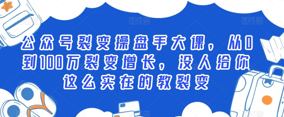 公众号裂变操盘手大课，从0到100万裂变增长，没人给你这么实在的教裂变-火山资源库