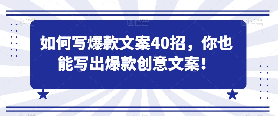 如何写爆款文案40招，你也能写出爆款创意文案-火山资源库