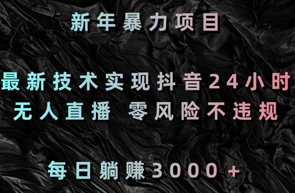 新年暴力项目，最新技术实现抖音24小时无人直播，零风险不违规，每日躺赚3000＋【揭秘】-火山资源库