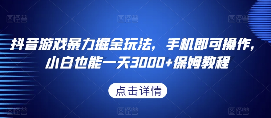抖音游戏暴力掘金玩法，手机即可操作，小白也能一天3000+保姆教程【揭秘】-火山资源库