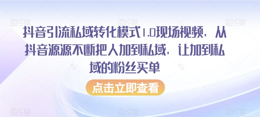 抖音引流私域转化模式1.0现场视频，从抖音源源不断把人加到私域，让加到私域的粉丝买单-火山资源库