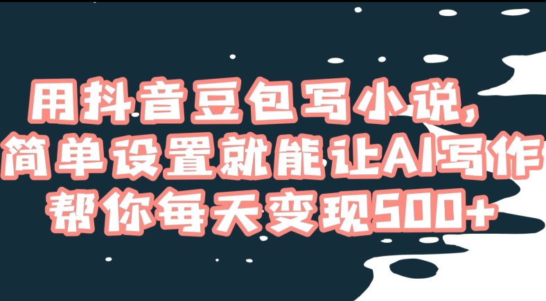 用抖音豆包写小说，简单设置就能让AI写作帮你每天变现500+【揭秘】-火山资源库