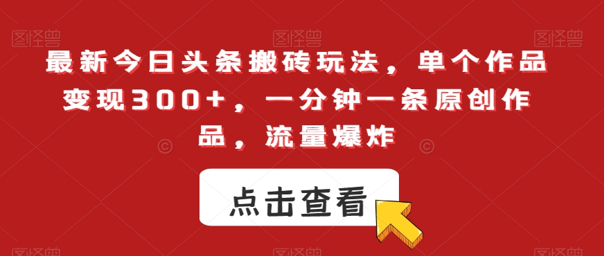 最新今日头条搬砖玩法，单个作品变现300+，一分钟一条原创作品，流量爆炸【揭秘】-火山资源库