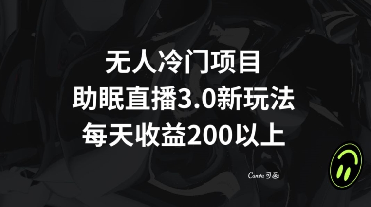 无人冷门项目，助眠直播3.0玩法，每天收益200+【揭秘】-火山资源库