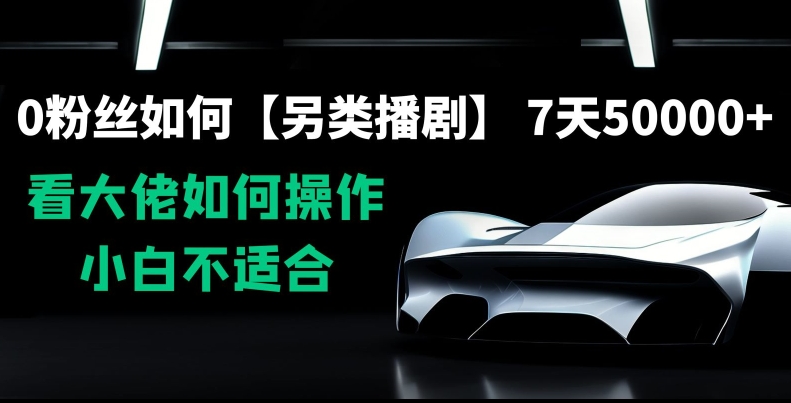 0粉丝如何【另类播剧】，7天50000+，看大佬如何操作，小白不适合【揭秘】-火山资源库