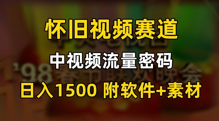中视频流量密码，怀旧视频赛道，日1500，保姆式教学【揭秘】-火山资源库