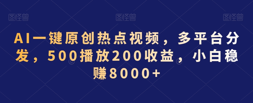 AI一键原创热点视频，多平台分发，500播放200收益，小白稳赚8000+【揭秘】-火山资源库