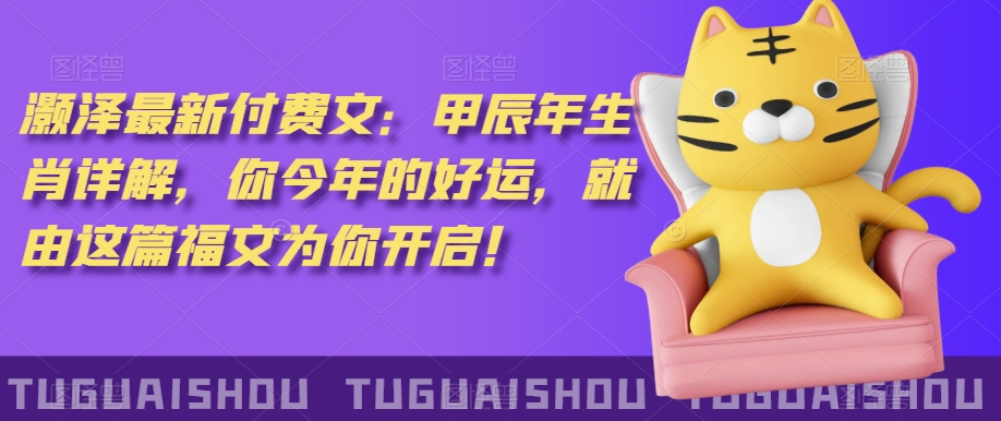 ‮泽灏‬最新‮费付‬文：甲‮年辰‬生肖详解，‮今你‬年的好运，就‮这由‬篇福文‮你为‬开启！-火山资源库