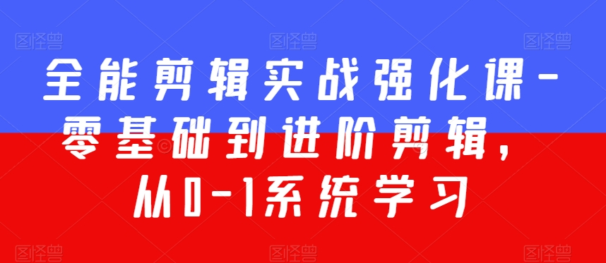 全能剪辑实战强化课-零基础到进阶剪辑，从0-1系统学习，200节课程加强版！-火山资源库