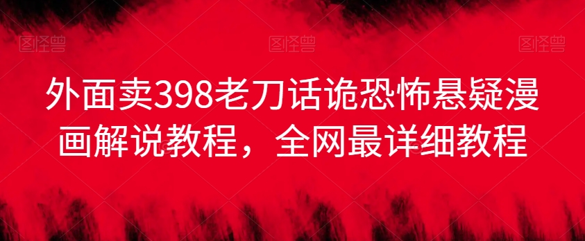 外面卖398老刀话诡恐怖悬疑漫画解说项目，全网最详细教程-火山资源库