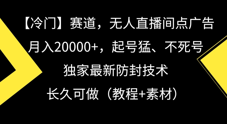 冷门赛道，无人直播间点广告，月入20000+，起号猛、不死号，独家最新防封技术【揭秘】-火山资源库