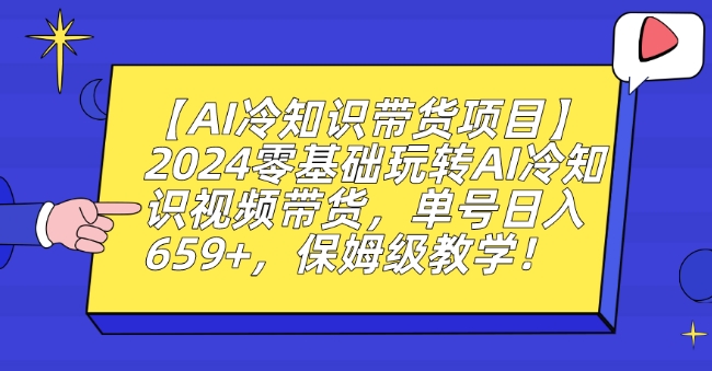 【AI冷知识带货项目】2024零基础玩转AI冷知识视频带货，单号日入659+，保姆级教学【揭秘】-火山资源库