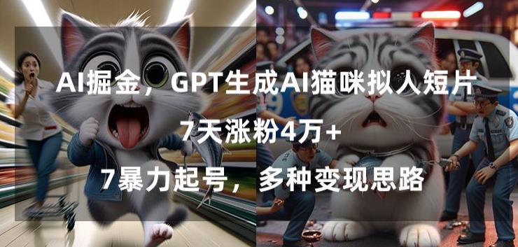 GPT生成AI猫咪拟人短片，7天涨粉4万+，暴力起号，多种变现思路【揭秘】-火山资源库