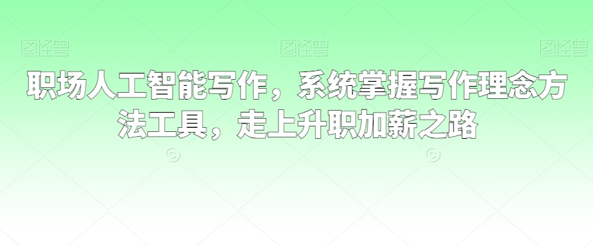 职场人工智能写作，系统掌握写作理念方法工具，走上升职加薪之路-火山资源库