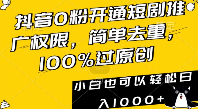 抖音0粉开通短剧推广权限，简单去重，100%过原创，小白也可以轻松日入1000+【揭秘】-火山资源库