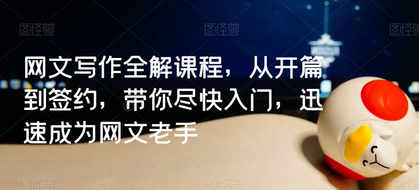 网文写作全解课程，从开篇到签约，带你尽快入门，迅速成为网文老手-火山资源库