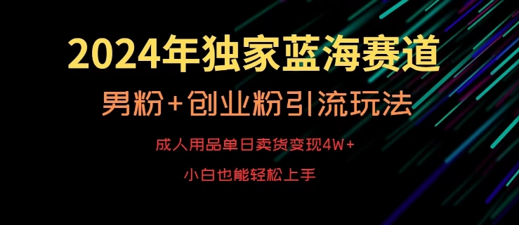 2024年独家蓝海赛道，成人用品单日卖货变现4W+，男粉+创业粉引流玩法，不愁搞不到流量【揭秘】-火山资源库