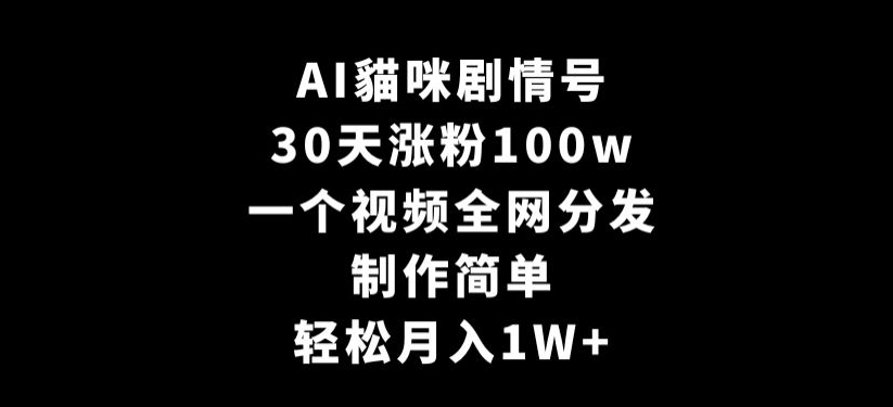 AI貓咪剧情号，30天涨粉100w，制作简单，一个视频全网分发，轻松月入1W+【揭秘】-火山资源库