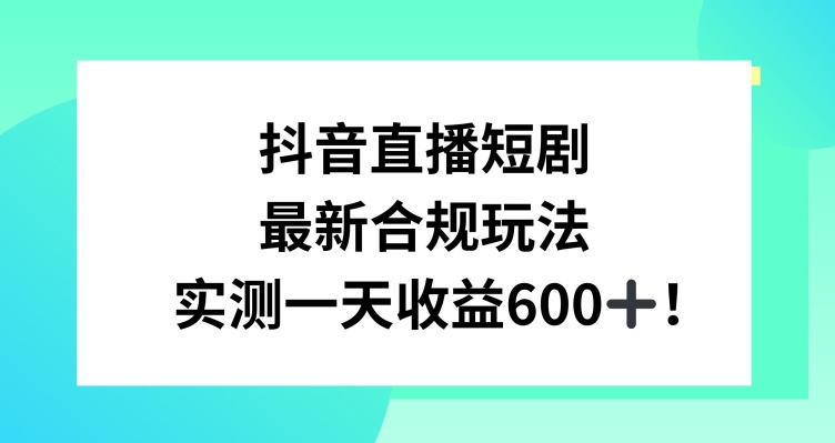 抖音直播短剧最新合规玩法，实测一天变现600+，教程+素材全解析【揭秘】-火山资源库