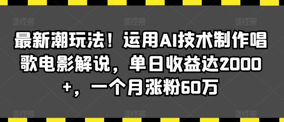 最新潮玩法！运用AI技术制作唱歌电影解说，单日收益达2000+，一个月涨粉60万【揭秘】-火山资源库