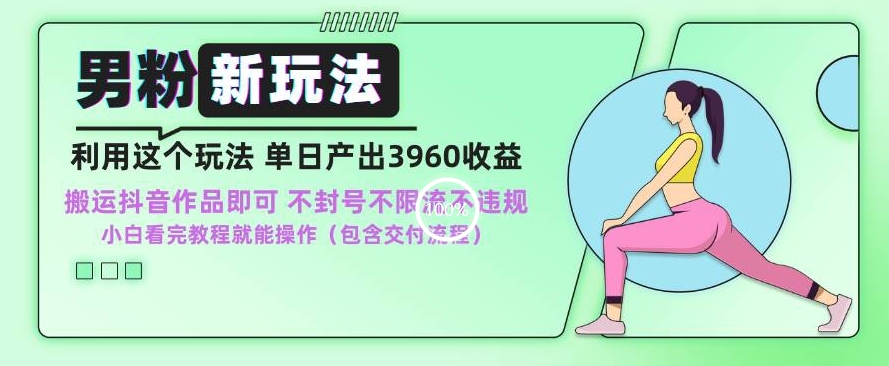 男粉新玩法小白一天也能有3960的收益，不违规不封号不限流，操作当天就能出单【揭秘】-火山资源库